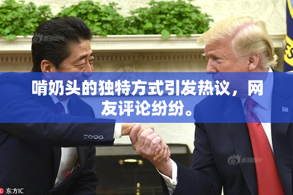 啃奶头的独特方式引发热议，网友评论纷纷。