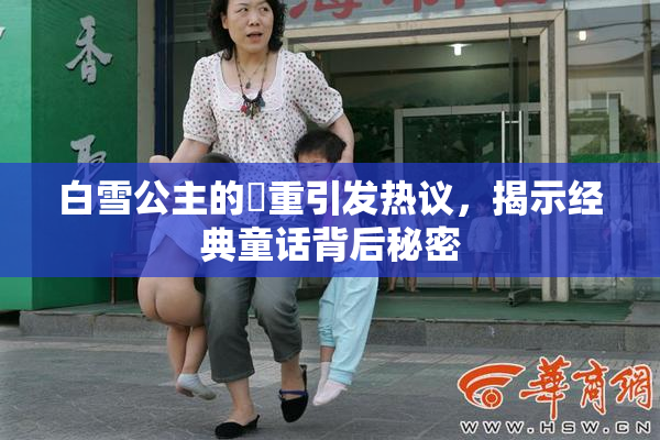 白雪公主的婬重引发热议，揭示经典童话背后秘密