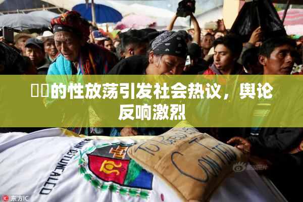 妺妺的性放荡引发社会热议，舆论反响激烈