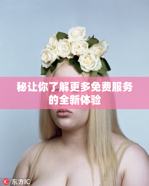 秘让你了解更多免费服务的全新体验