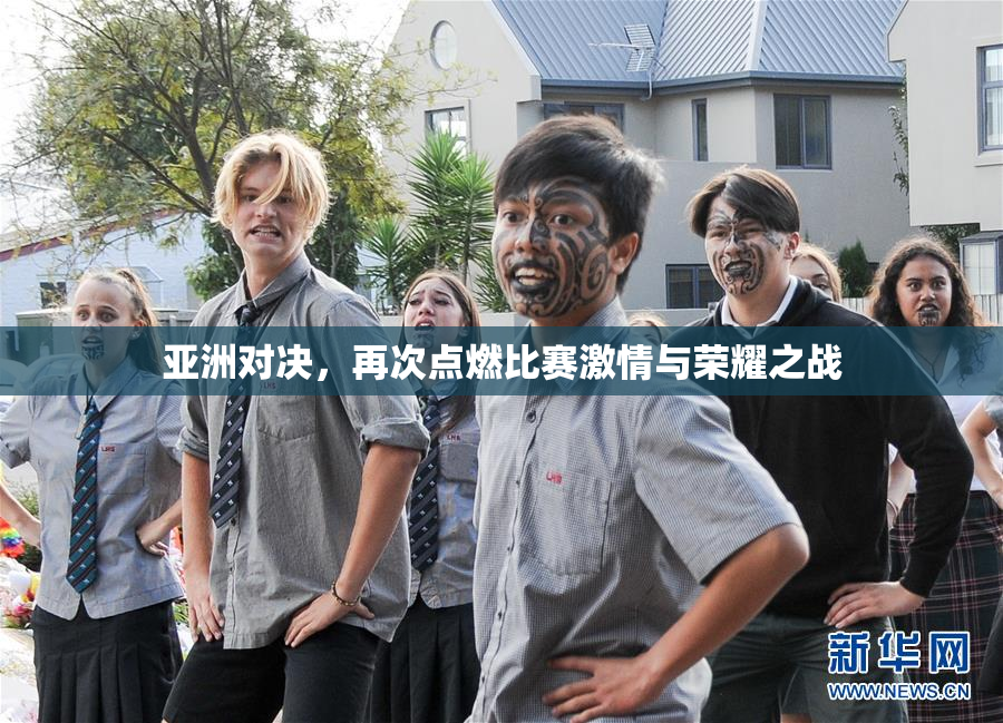 亚洲对决，再次点燃比赛激情与荣耀之战