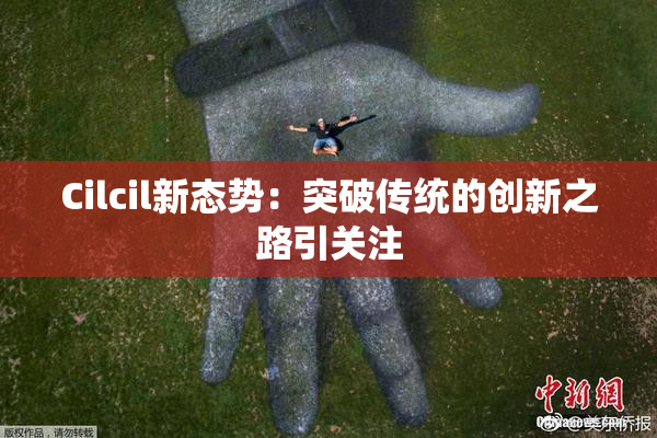 Cilcil新态势：突破传统的创新之路引关注