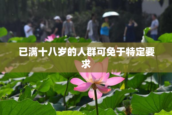 已满十八岁的人群可免于特定要求