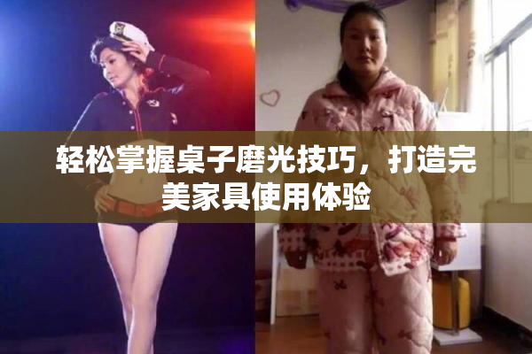 轻松掌握桌子磨光技巧，打造完美家具使用体验