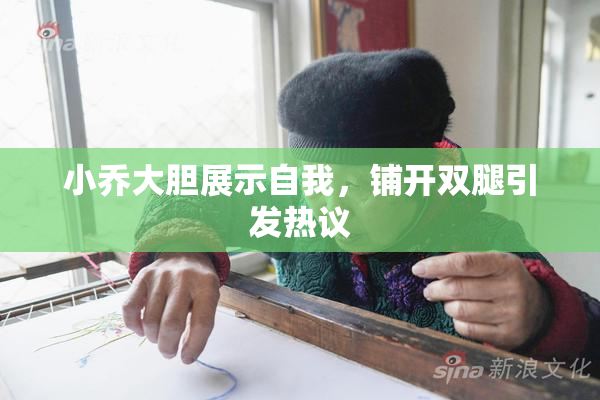 小乔大胆展示自我，铺开双腿引发热议