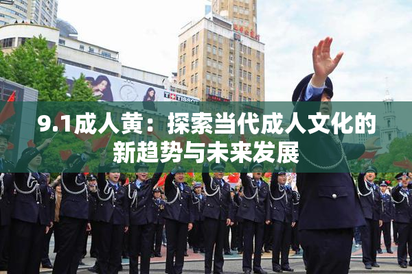 9.1成人黄：探索当代成人文化的新趋势与未来发展