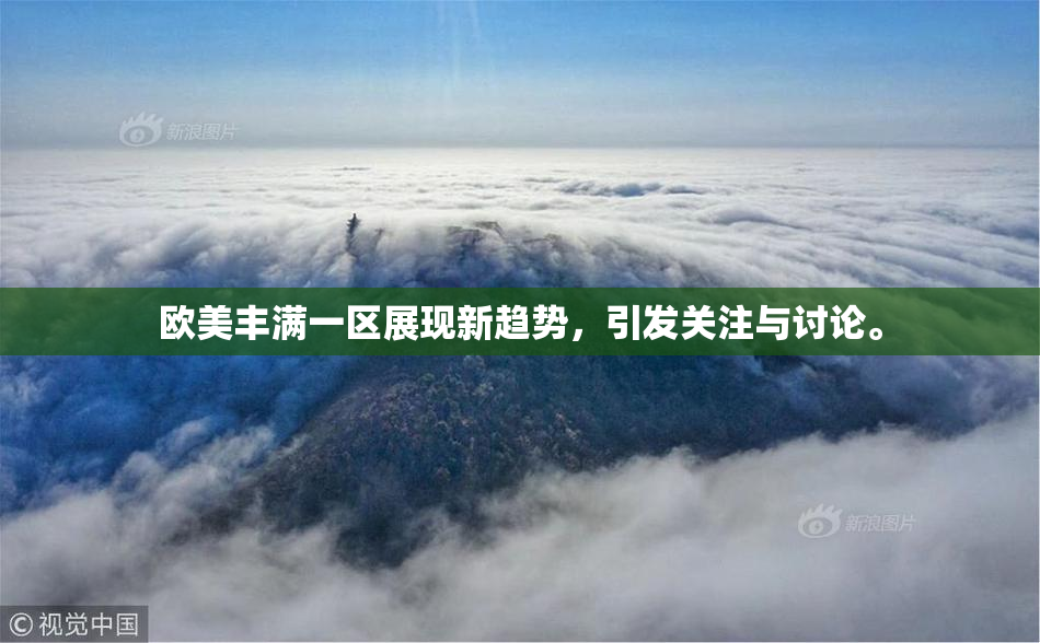 欧美丰满一区展现新趋势，引发关注与讨论。