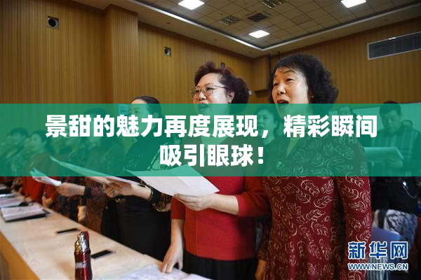 景甜的魅力再度展现，精彩瞬间吸引眼球！