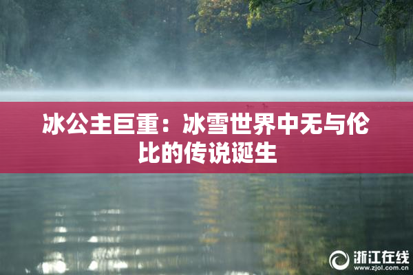 冰公主巨重：冰雪世界中无与伦比的传说诞生