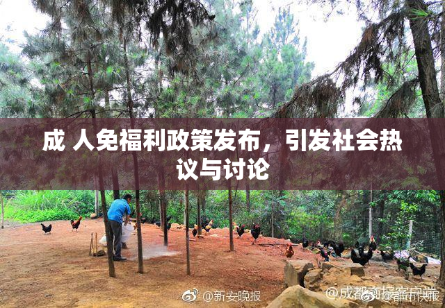 成 人免福利政策发布，引发社会热议与讨论