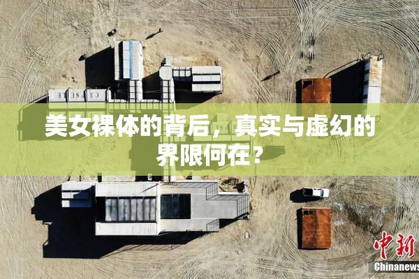 美女裸体的背后，真实与虚幻的界限何在？