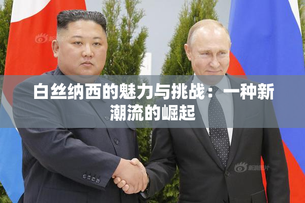 白丝纳西的魅力与挑战：一种新潮流的崛起