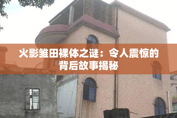 火影雏田裸体之谜：令人震惊的背后故事揭秘