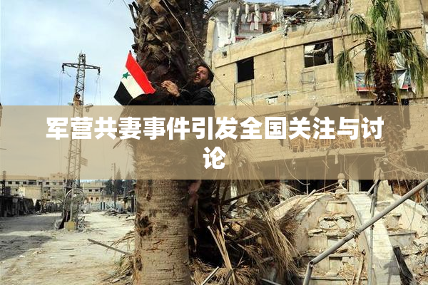 军营共妻事件引发全国关注与讨论