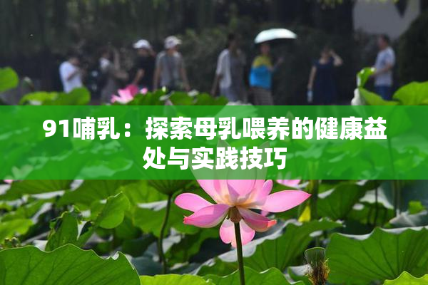 91哺乳：探索母乳喂养的健康益处与实践技巧