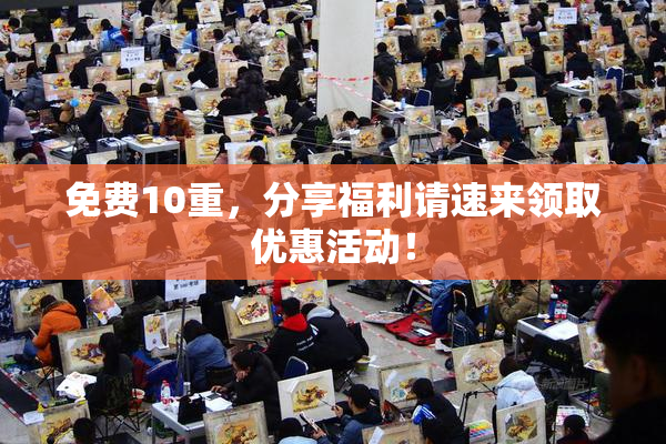 免费10重，分享福利请速来领取优惠活动！