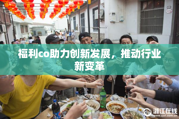 福利co助力创新发展，推动行业新变革