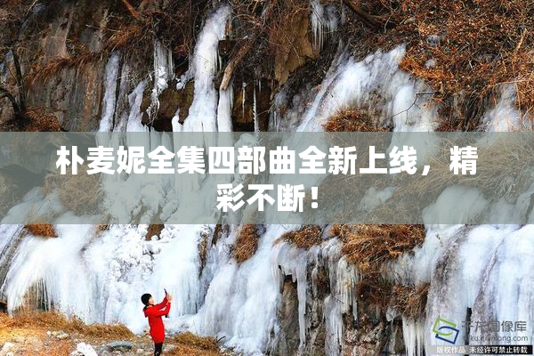 朴麦妮全集四部曲全新上线，精彩不断！