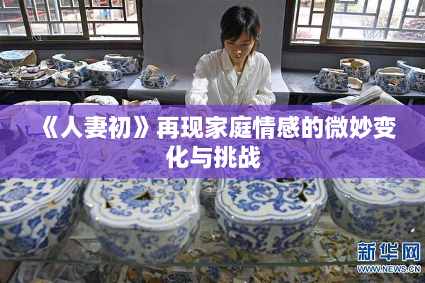 《人妻初》再现家庭情感的微妙变化与挑战