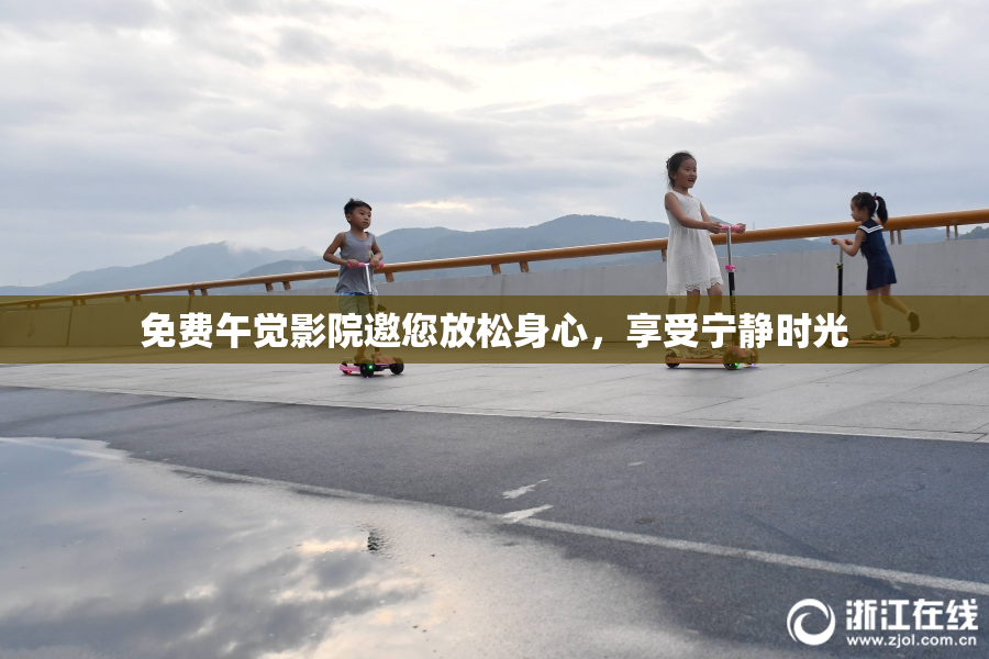 免费午觉影院邀您放松身心，享受宁静时光
