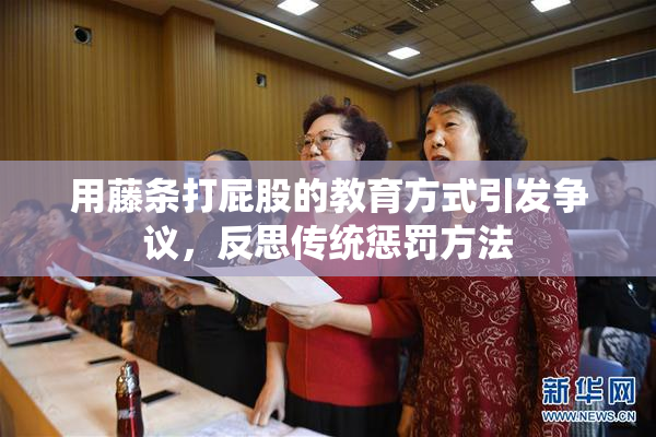 用藤条打屁股的教育方式引发争议，反思传统惩罚方法