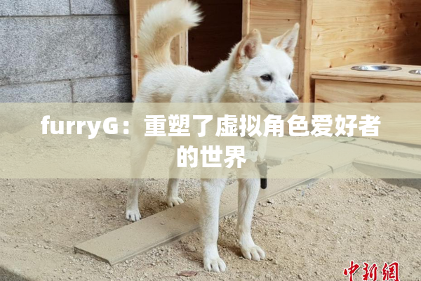 furryG：重塑了虚拟角色爱好者的世界