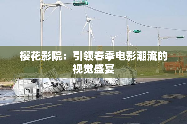 樱花影院：引领春季电影潮流的视觉盛宴
