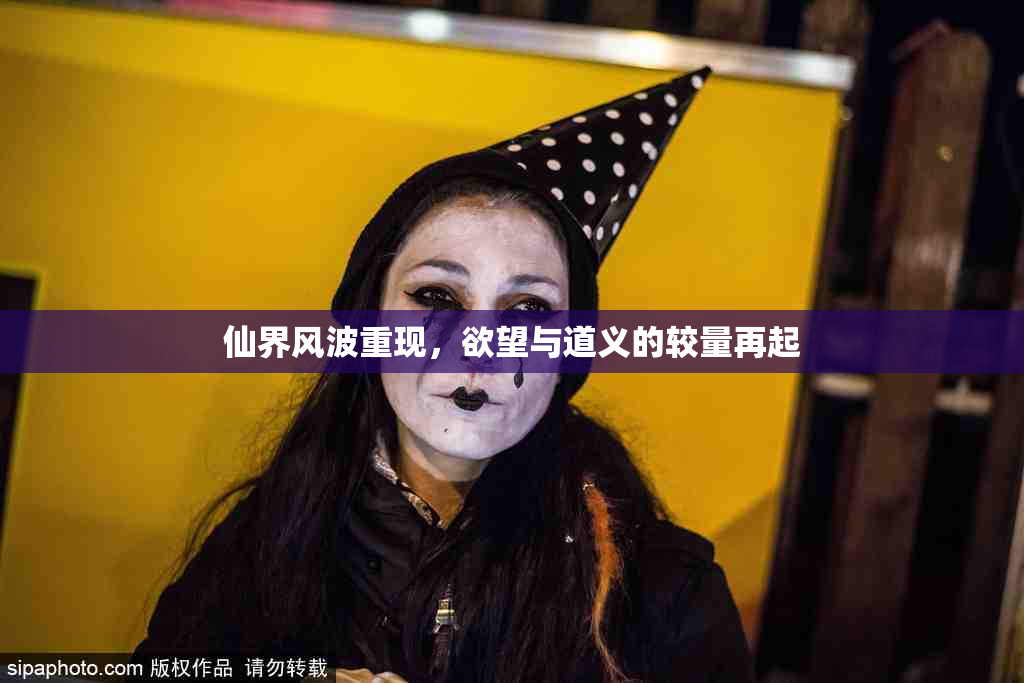 仙界风波重现，欲望与道义的较量再起