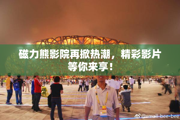 磁力熊影院再掀热潮，精彩影片等你来享！