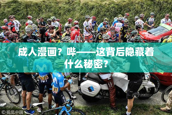 成人漫画？哔——这背后隐藏着什么秘密？
