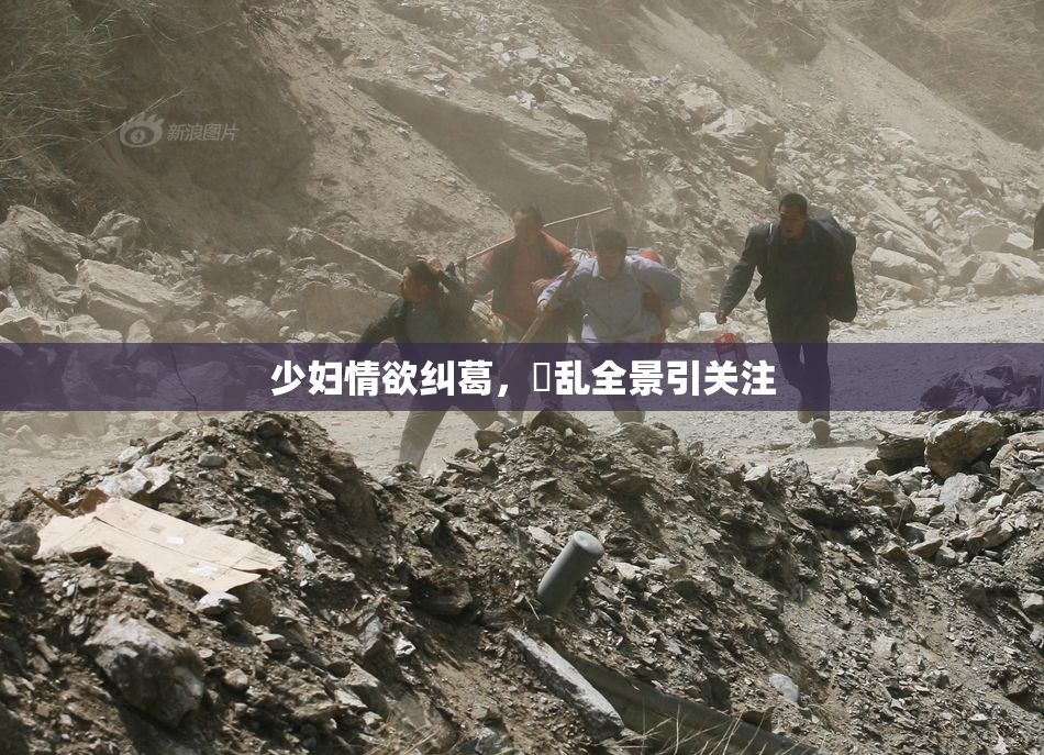 少妇情欲纠葛，婬乱全景引关注
