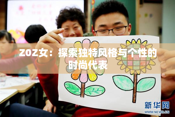 Z0Z女：探索独特风格与个性的时尚代表