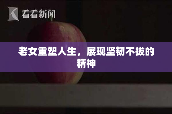 老女重塑人生，展现坚韧不拔的精神