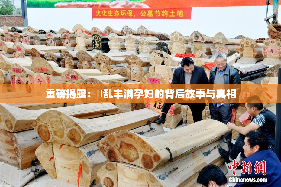 重磅揭露：婬乱丰满孕妇的背后故事与真相