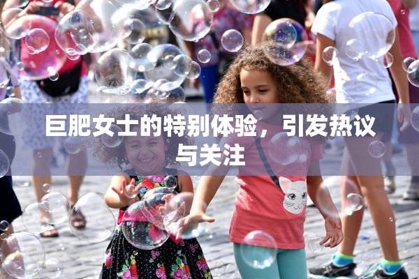 巨肥女士的特别体验，引发热议与关注