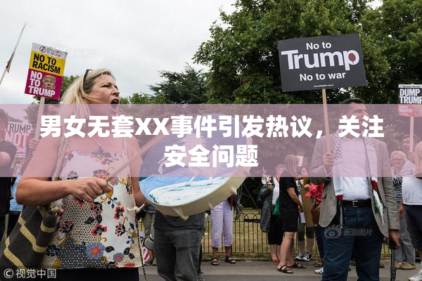 男女无套XX事件引发热议，关注安全问题
