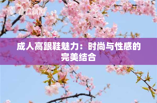 成人高跟鞋魅力：时尚与性感的完美结合