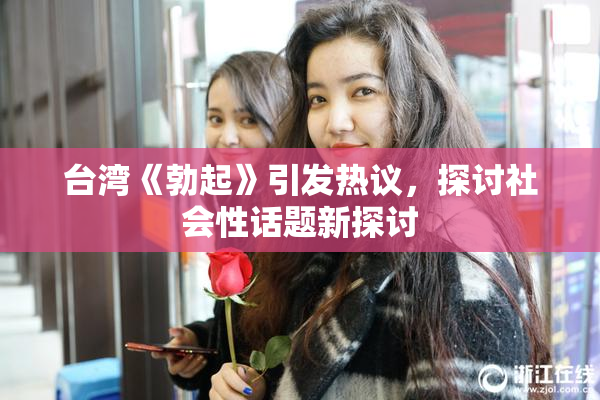 台湾《勃起》引发热议，探讨社会性话题新探讨