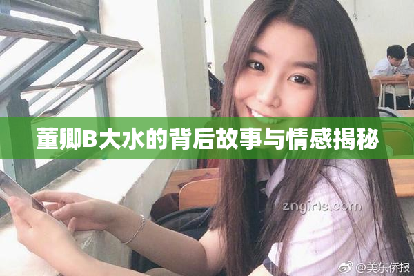 董卿B大水的背后故事与情感揭秘