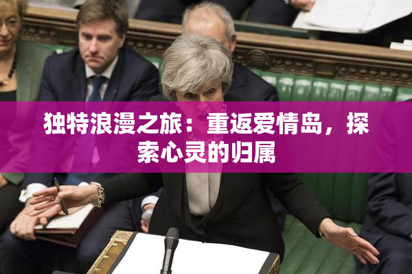 独特浪漫之旅：重返爱情岛，探索心灵的归属