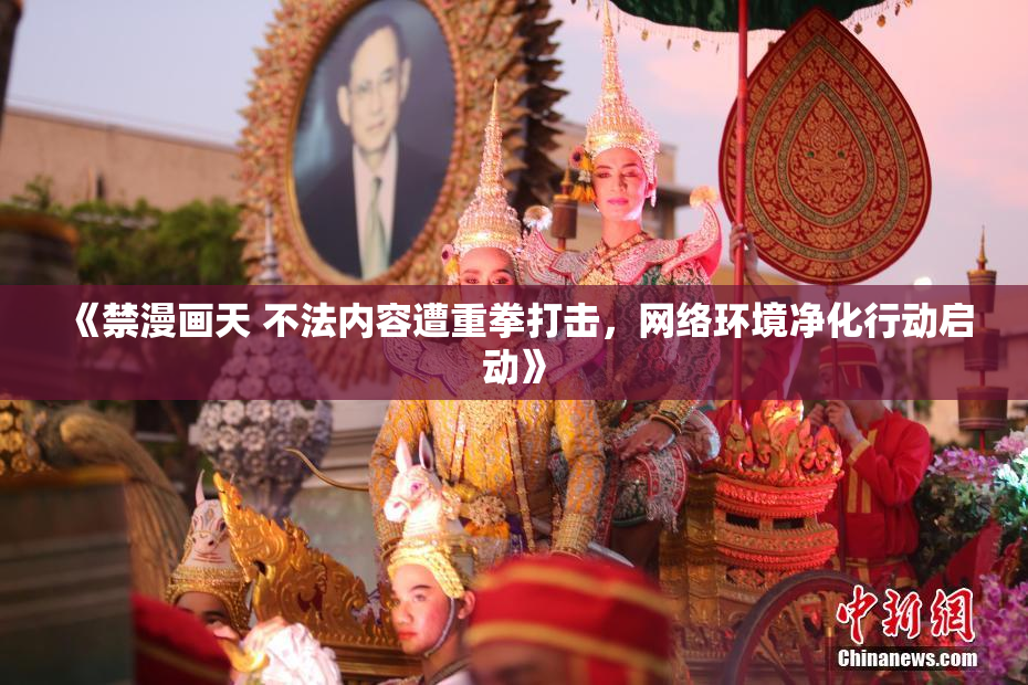 《禁漫画天 不法内容遭重拳打击，网络环境净化行动启动》