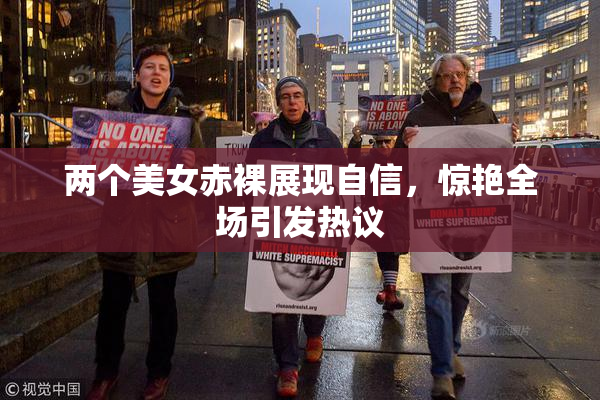 两个美女赤裸展现自信，惊艳全场引发热议