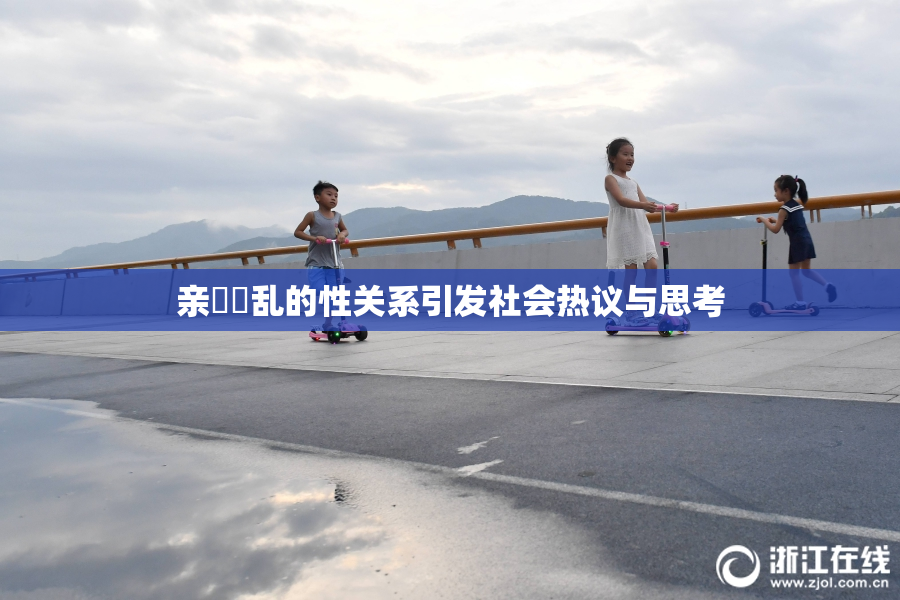 亲妺妺乱的性关系引发社会热议与思考
