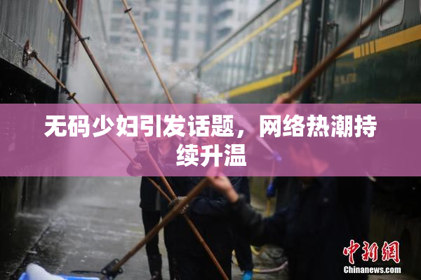 无码少妇引发话题，网络热潮持续升温
