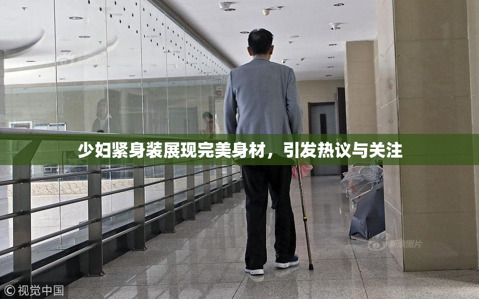 少妇紧身装展现完美身材，引发热议与关注