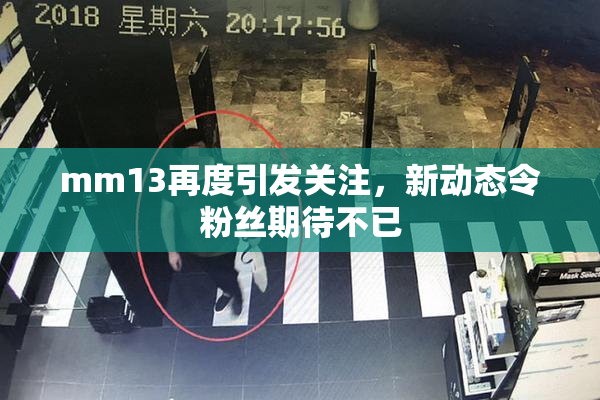 mm13再度引发关注，新动态令粉丝期待不已