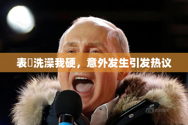 表妺洗澡我硬，意外发生引发热议
