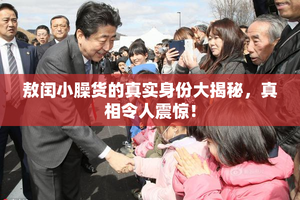 敖闰小臊货的真实身份大揭秘，真相令人震惊！
