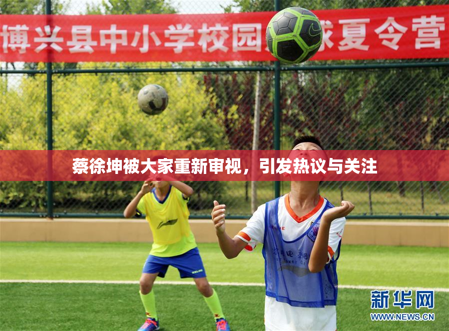 蔡徐坤被大家重新审视，引发热议与关注