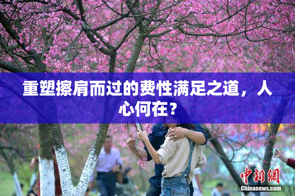 重塑擦肩而过的费性满足之道，人心何在？